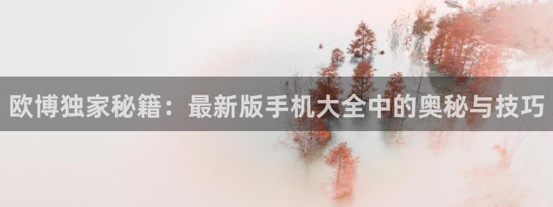 壹号大舞台怎么注册：欧博独家秘籍：最新版手机大全中的奥秘与技巧