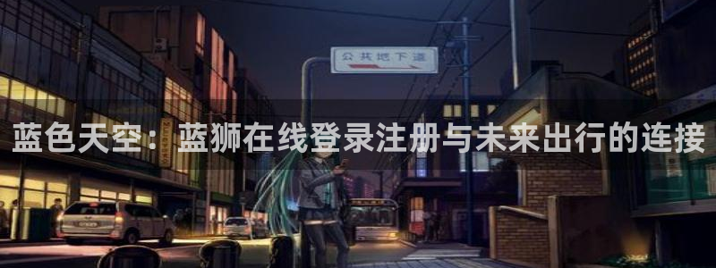 天顺娱乐app下载安装最新版：蓝色天空：蓝狮在线登录注册与未来出行的连接