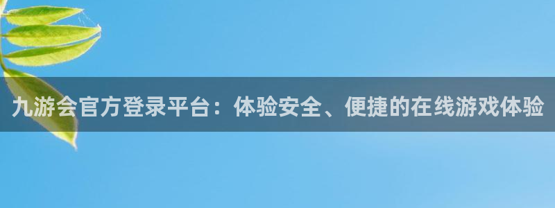 壹号top娱乐：九游会官方登录平台：体验安全、便捷的在线游戏体验