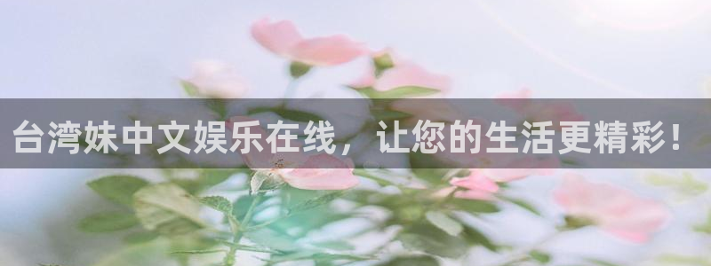 壹号平台下载安装：台湾妹中文娱乐在线，让您的生活更精彩！