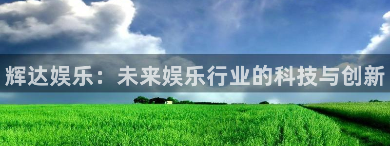 天顺娱乐app下载安装：辉达娱乐：未来娱乐行业的科技与创新