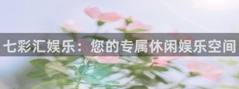 壹号app官网版下载：七彩汇娱乐：您的专属休闲娱乐空间