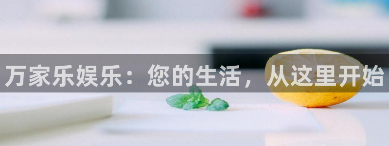 壹号电子娱乐app下载：万家乐娱乐：您的生活，从这里开始