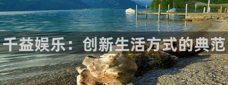天顺娱乐官网：千益娱乐：创新生活方式的典范