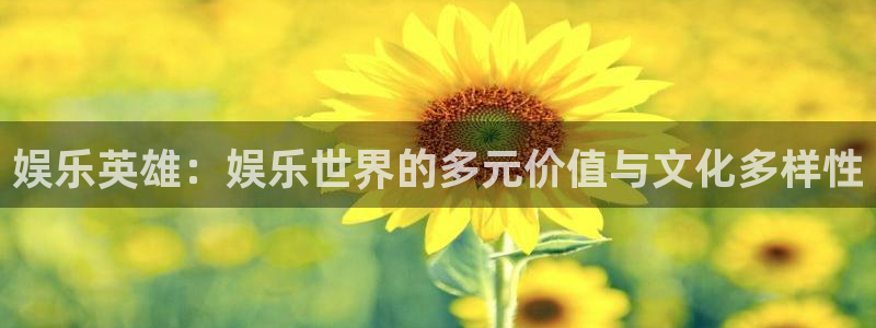 壹号下载官网入口：娱乐英雄：娱乐世界的多元价值与文化多样性