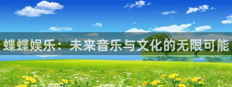 天顺娱乐app官网：蝶蝶娱乐：未来音乐与文化的无限可能