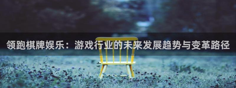 天顺娱乐app下载官网：领跑棋牌娱乐：游戏行业的未来发展趋势与变革路径