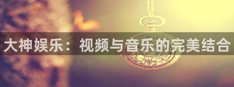 壹号大舞台下载链接：大神娱乐：视频与音乐的完美结合